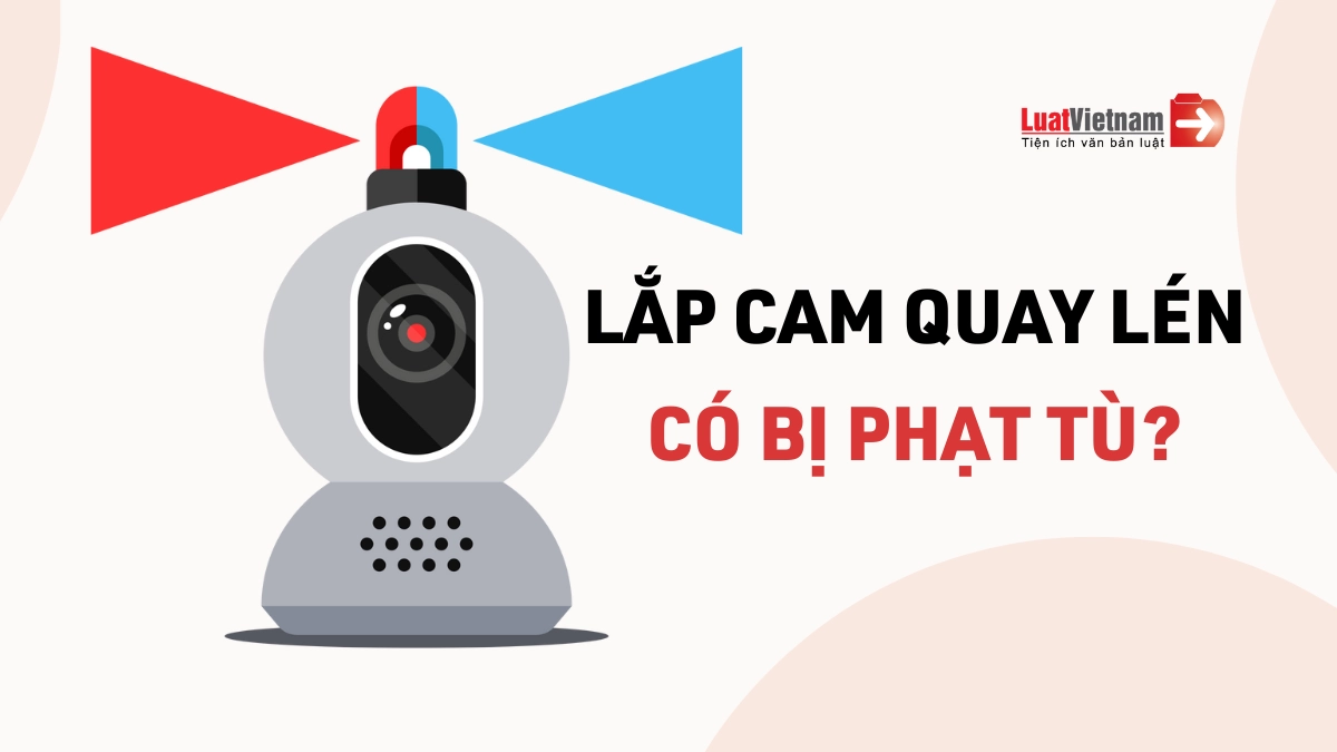 Lắp camera quay lén người khác: Bị phạt thế nào? Làm sao phát hiện?