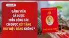Video: Điều kiện xét tặng Huy hiệu Đảng cho đảng viên đã được miễn công tác