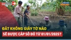 Video: Từ 01/01/2025, trường hợp nào đất không giấy tờ được cấp Sổ đỏ? 