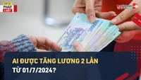Video: Nhiều người lao động sẽ được tăng lương 2 lần từ ngày 01/7/2024?