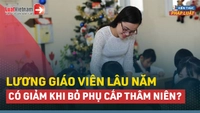 Video: Bỏ phụ cấp thâm niên, lương giáo viên lâu năm có giảm?