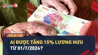 Video: Tăng lương hưu thêm 15% từ 01/7/2024: Ai được tăng?