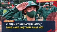 Video: Tăng loạt mức phạt khi vi phạm về nghĩa vụ quân sự
