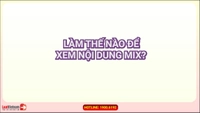 Nội dung MIX là gì? Xem nội dung MIX như thế nào?