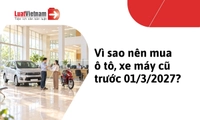 Nếu đang có ý định mua ô tô, xe máy cũ, nên mua ngay trước ngày 01/3/2027