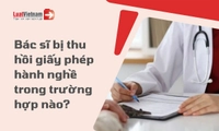 Trường hợp nào bác sĩ bị thu hồi giấy phép hành nghề khám bệnh, chữa bệnh?