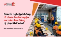 Không tổ chức huấn luyện an toàn, vệ sinh lao động bị xử phạt thế nào?