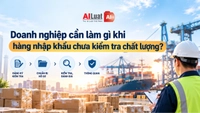 AI Luật giải đáp câu hỏi doanh nghiệp cần làm gì khi hàng nhập khẩu chưa kiểm tra chất lượng?