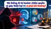 Hệ thống AI bị hacker chiếm quyền và gây thiệt hại thì ai phải bồi thường?