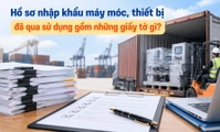 Hồ sơ nhập khẩu máy móc, thiết bị đã qua sử dụng gồm những giấy tờ gì?