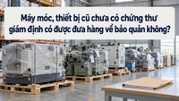 Máy móc, thiết bị cũ chưa có chứng thư giám định có được đưa hàng về bảo quản không?