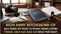 Nghị định 367/2026/NĐ-CP quy định xử phạt vi phạm hành chính trong lĩnh vực báo chí như thế nào?