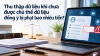 Thu thập dữ liệu khi chưa được chủ thể dữ liệu đồng ý bị phạt bao nhiêu tiền?