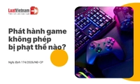 Phát hành game không phép: Khi nào bị xử phạt, khi nào bị xử lý hình sự?