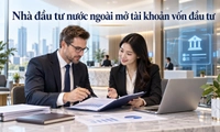 Trường hợp nào nhà đầu tư nước ngoài phải mở tài khoản vốn đầu tư?
