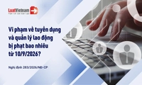 Mức phạt vi phạm về tuyển dụng và quản lý lao động từ 10/9/2026