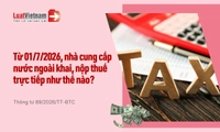 Hướng dẫn nhà cung cấp nước ngoài khai thuế, nộp thuế trực tiếp từ 01/7/2026