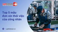 Top 5 mẫu đơn xin thôi việc của công nhân mới nhất