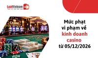 Tổng hợp mức phạt vi phạm về kinh doanh casino theo Nghị định 391/2026/NĐ-CP