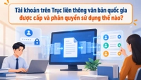 Tài khoản trên Trục liên thông văn bản quốc gia được cấp và phân quyền sử dụng thế nào?