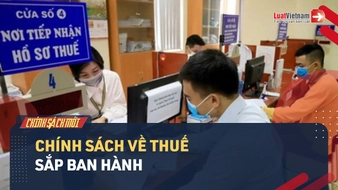 Video: 4 chính sách mới quan trọng về thuế dự kiến sắp ban hành