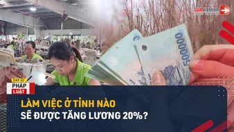 Xem Video để biết làm việc ở tỉnh nào sẽ được tăng lương tối thiểu vùng từ 01/7/2024