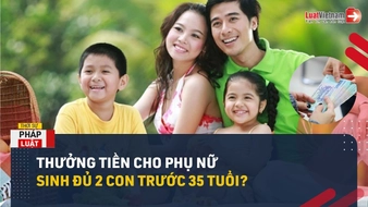 Video: Phụ nữ sinh đủ 2 con trước 35 tuổi được thưởng bao nhiêu tiền?