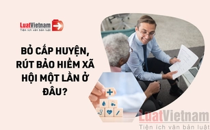 Bỏ cấp huyện, rút bảo hiểm xã hội một lần ở đâu?