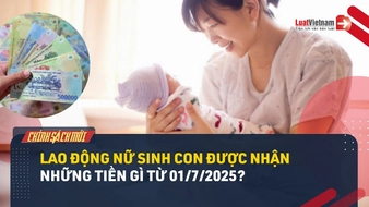 Video: Lao động nữ sinh con được nhận những tiền gì từ 01/7/2025?