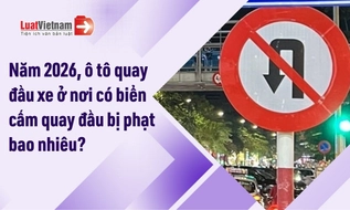 Năm 2026, ô tô quay đầu xe ở nơi có biển cấm quay đầu bị phạt bao nhiêu?