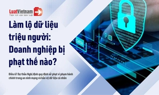 Doanh nghiệp chịu mức phạt "khủng" khi làm lộ dữ liệu hàng triệu người? [dự thảo mới]