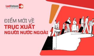 12 điểm mới về trục xuất người nước ngoài vi phạm pháp luật tại Việt Nam từ 01/4/2026