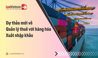Điểm mới tại dự thảo Thông tư về quản lý thuế đối với hàng hóa xuất nhập khẩu