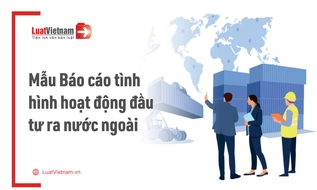 Mẫu Báo cáo tình hình hoạt động đầu tư ra nước ngoài mới nhất