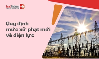 Tổng hợp các hành vi vi phạm về điện lực và mức phạt từ 25/5/2026