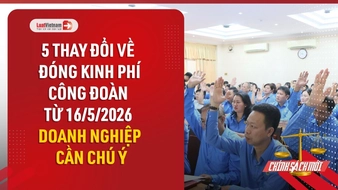 Video: 5 thay đổi về kinh phí công đoàn từ 16/5/2026 doanh nghiệp cần biết ngay