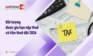 Đối tượng được gia hạn nộp thuế và tiền thuê đất năm 2026