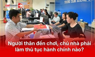 Người thân đến chơi nhà 1 ngày và 1 tháng, chủ nhà phải làm thủ tục gì?