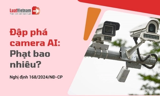 Đập phá camera AI giao thông bị phạt bao nhiêu tiền?