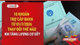 Video: 10 khoản trợ cấp BHXH thay đổi thế nào từ 01/7/2026?