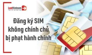 Từ 01/7/2026, dùng giấy tờ của người khác đăng ký SIM có bị phạt?