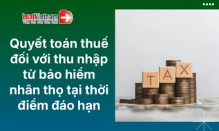 Có phải quyết toán thuế đối với thu nhập từ bảo hiểm nhân thọ tại thời điểm đáo hạn?