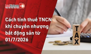 Từ 01/7/2026, thuế TNCN đối với thu nhập từ chuyển nhượng bất động sản được tính thế nào?