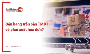 Bán hàng trên sàn thương mại điện tử có phải xuất hóa đơn?