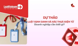 Dự thảo Luật Định danh và xác thực điện tử: Doanh nghiệp cần biết gì?