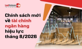 Chính sách mới về tài chính ngân hàng hiệu lực tháng 8/2026