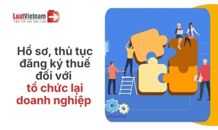 Hồ sơ, thủ tục đăng ký thuế đối với chia, tách, sáp nhập tổ chức 2026