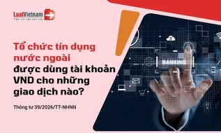 Từ 19/9/2026, tổ chức tín dụng nước ngoài được sử dụng tài khoản VND tại Việt Nam thế nào?