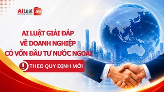 AI Luật giải đáp 3 câu hỏi về doanh nghiệp có vốn đầu tư nước ngoài theo quy định mới