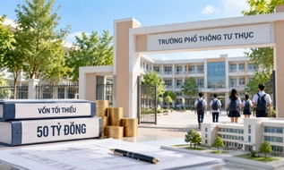 Từ 17/9/2026, mở trường phổ thông tư thục cần vốn tối thiểu 50 tỷ đồng 